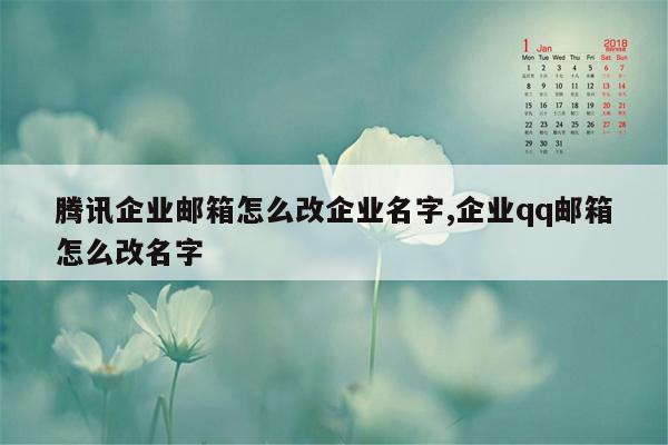 腾讯企业邮箱怎么改企业名字,企业qq邮箱怎么改名字