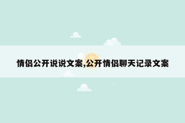 情侣公开说说文案,公开情侣聊天记录文案