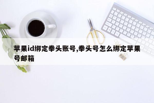 苹果id绑定拳头账号,拳头号怎么绑定苹果号邮箱