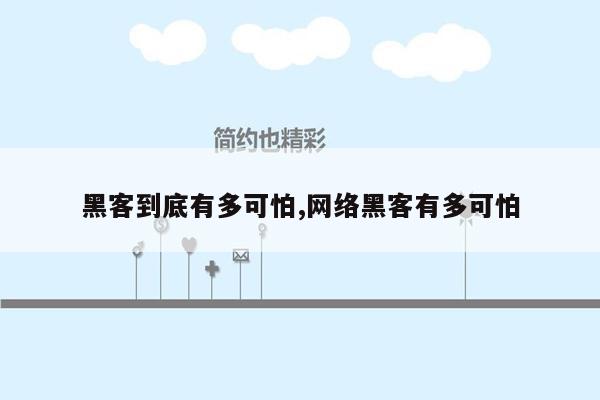 黑客到底有多可怕,网络黑客有多可怕