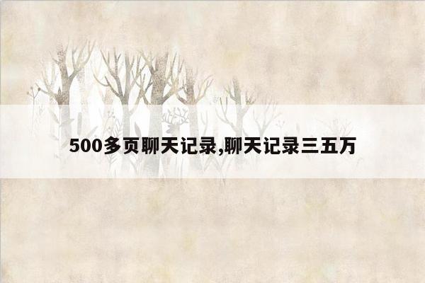 500多页聊天记录,聊天记录三五万