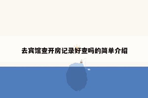 去宾馆查开房记录好查吗的简单介绍