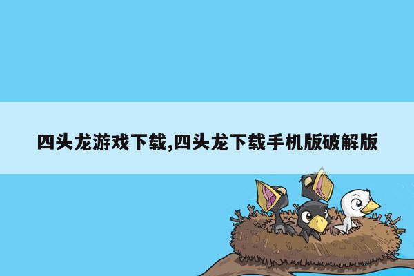 四头龙游戏下载,四头龙下载手机版破解版