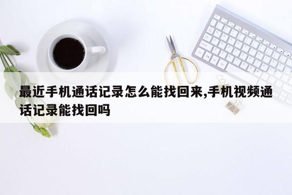 最近手机通话记录怎么能找回来,手机视频通话记录能找回吗