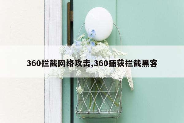 360拦截网络攻击,360捕获拦截黑客