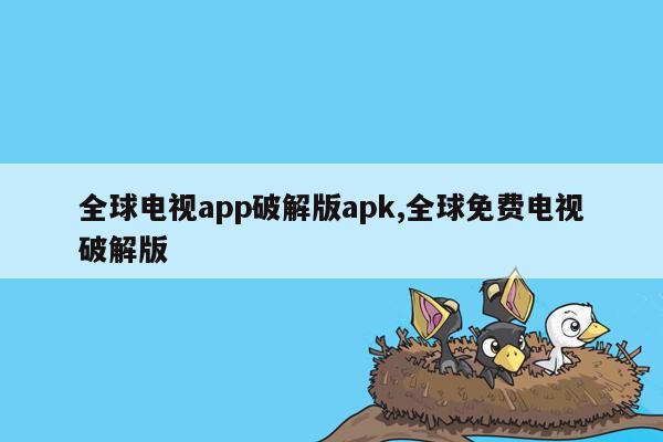 全球电视app破解版apk,全球免费电视破解版