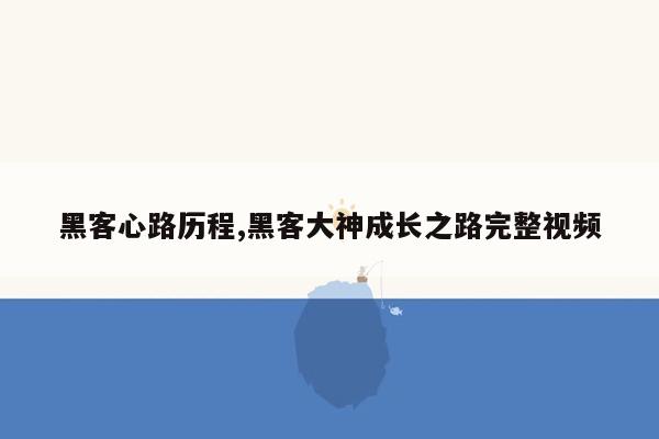 黑客心路历程,黑客大神成长之路完整视频