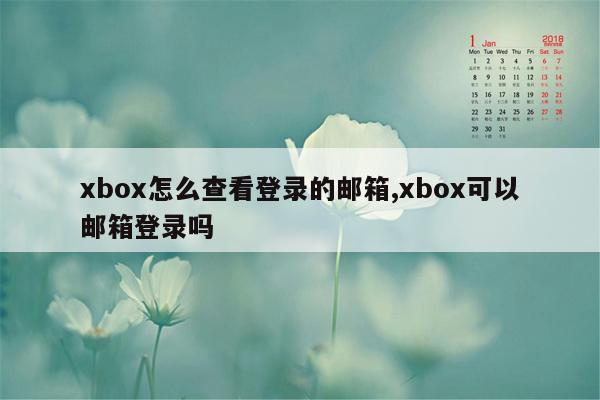 xbox怎么查看登录的邮箱,xbox可以邮箱登录吗