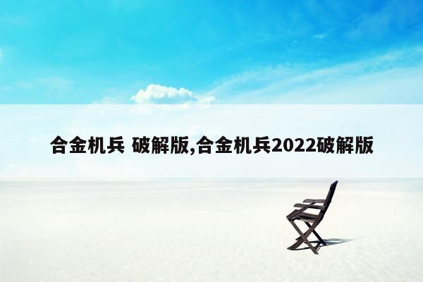 合金机兵 破解版,合金机兵2022破解版