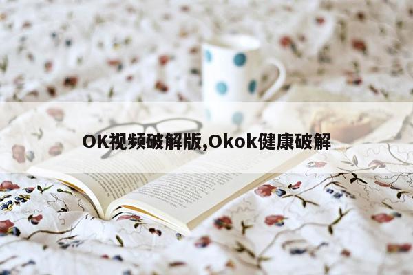 OK视频破解版,Okok健康破解