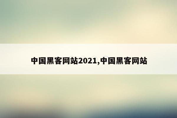 中国黑客网站2021,中国黑客网站