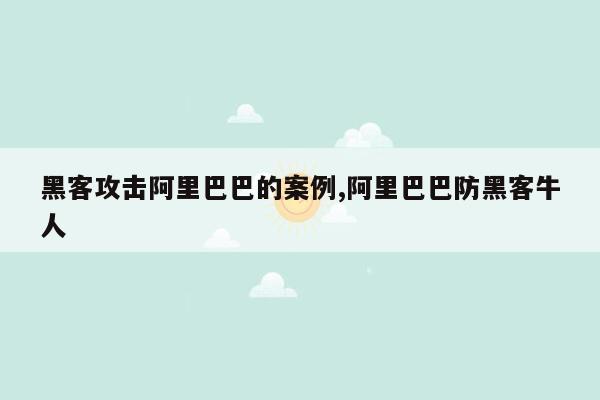 黑客攻击阿里巴巴的案例,阿里巴巴防黑客牛人