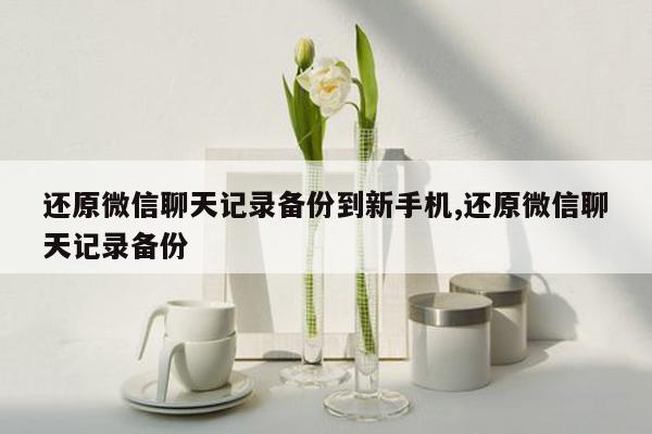 还原微信聊天记录备份到新手机,还原微信聊天记录备份