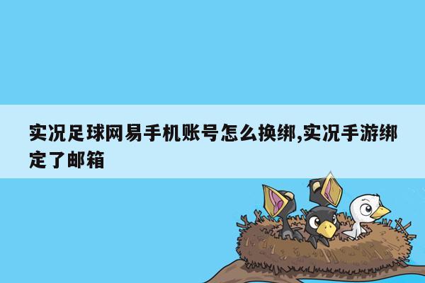 实况足球网易手机账号怎么换绑,实况手游绑定了邮箱