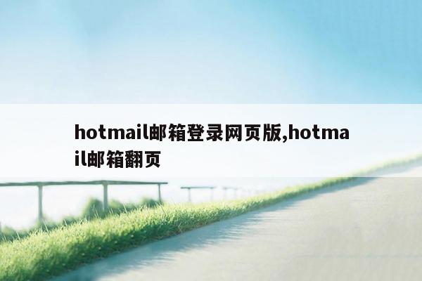 hotmail邮箱登录网页版,hotmail邮箱翻页
