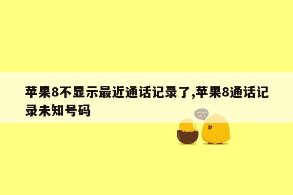 苹果8不显示最近通话记录了,苹果8通话记录未知号码