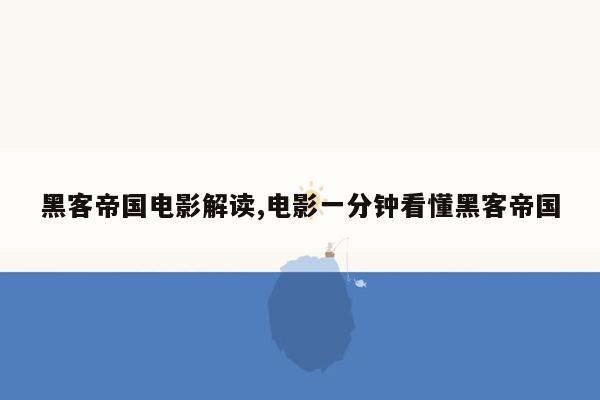 黑客帝国电影解读,电影一分钟看懂黑客帝国