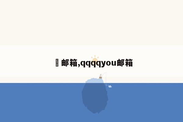  邮箱,qqqqyou邮箱