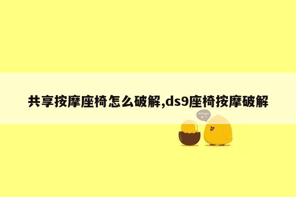 共享按摩座椅怎么破解,ds9座椅按摩破解