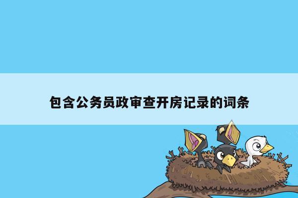 包含公务员政审查开房记录的词条