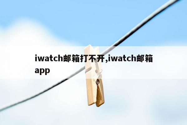iwatch邮箱打不开,iwatch邮箱app