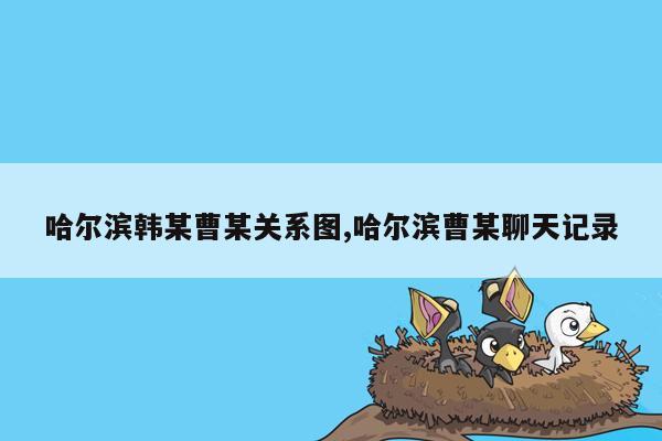 哈尔滨韩某曹某关系图,哈尔滨曹某聊天记录