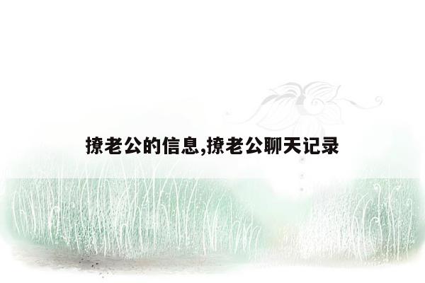 撩老公的信息,撩老公聊天记录