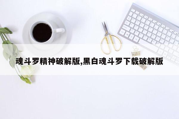 魂斗罗精神破解版,黑白魂斗罗下载破解版