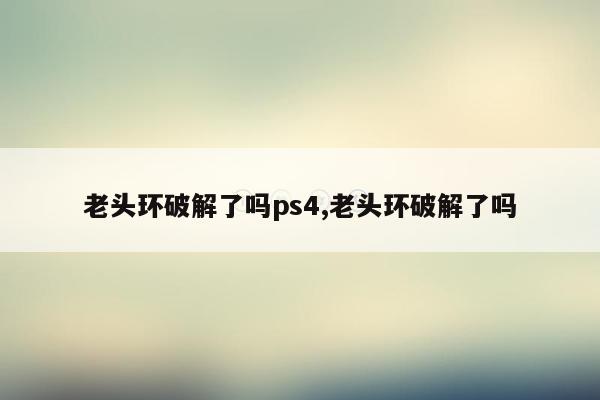 老头环破解了吗ps4,老头环破解了吗