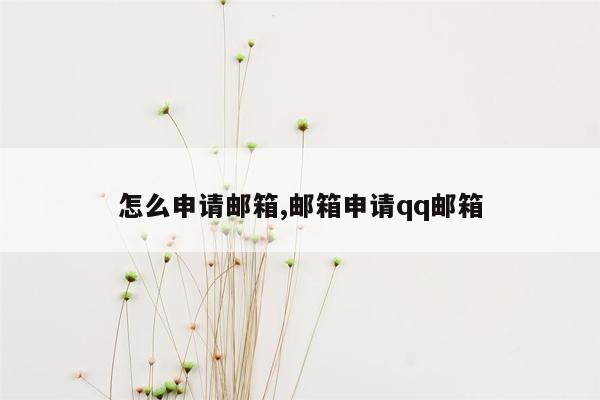 怎么申请邮箱,邮箱申请qq邮箱