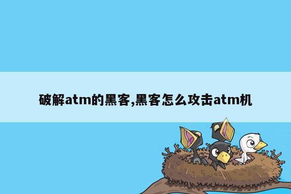 破解atm的黑客,黑客怎么攻击atm机