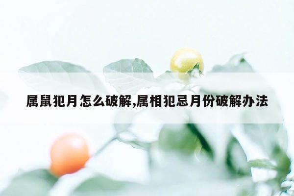 属鼠犯月怎么破解,属相犯忌月份破解办法