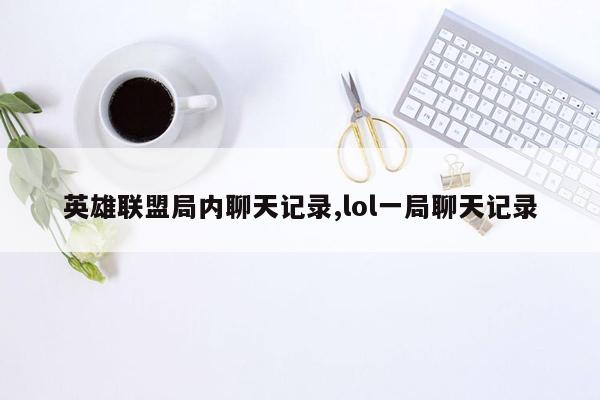 英雄联盟局内聊天记录,lol一局聊天记录