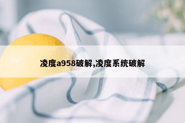 凌度a958破解,凌度系统破解