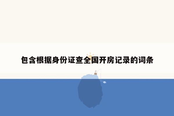 包含根据身份证查全国开房记录的词条