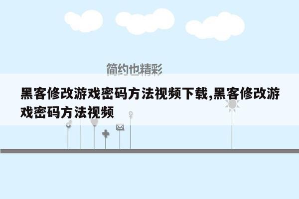 黑客修改游戏密码方法视频下载,黑客修改游戏密码方法视频