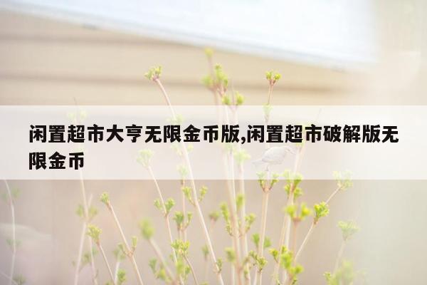 闲置超市大亨无限金币版,闲置超市破解版无限金币