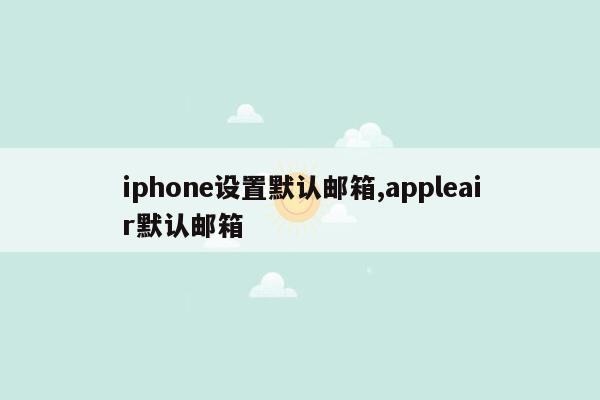 iphone设置默认邮箱,appleair默认邮箱