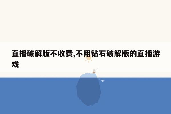 直播破解版不收费,不用钻石破解版的直播游戏