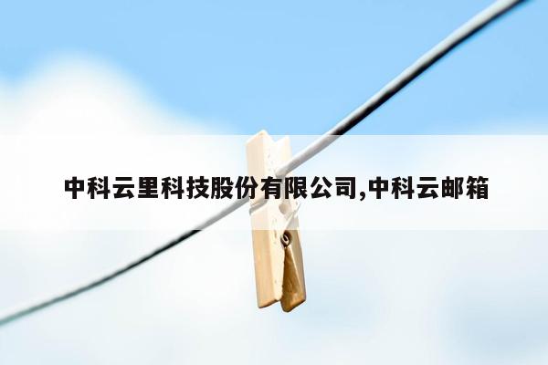 中科云里科技股份有限公司,中科云邮箱