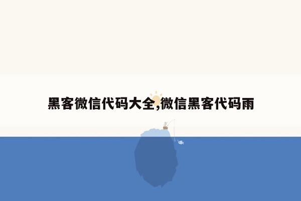 黑客微信代码大全,微信黑客代码雨