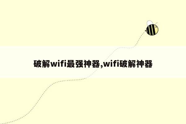 破解wifi最强神器,wifi破解神器