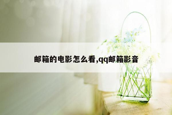 邮箱的电影怎么看,qq邮箱影音