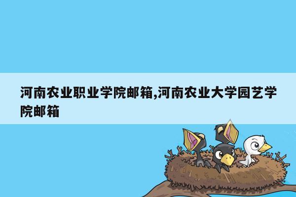 河南农业职业学院邮箱,河南农业大学园艺学院邮箱