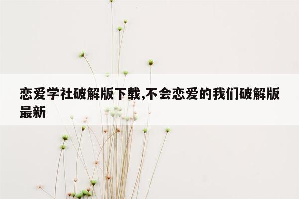 恋爱学社破解版下载,不会恋爱的我们破解版最新