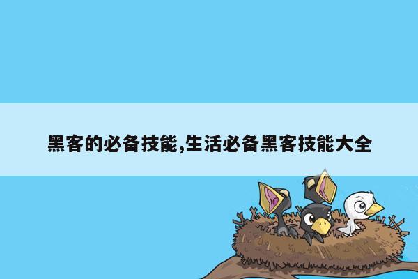 黑客的必备技能,生活必备黑客技能大全