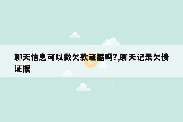 聊天信息可以做欠款证据吗?,聊天记录欠债证据