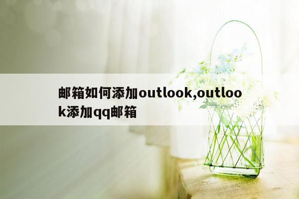 邮箱如何添加outlook,outlook添加qq邮箱