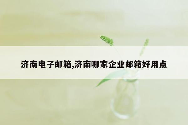 济南电子邮箱,济南哪家企业邮箱好用点