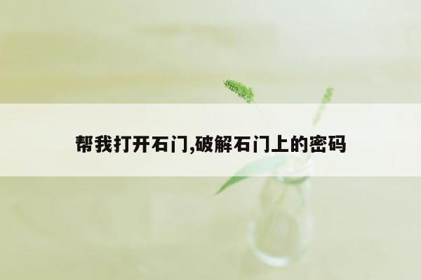 帮我打开石门,破解石门上的密码